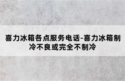 喜力冰箱各点服务电话-喜力冰箱制冷不良或完全不制冷