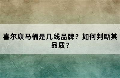 喜尔康马桶是几线品牌？如何判断其品质？