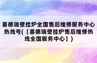 喜德瑞壁挂炉全国售后维修服务中心热线号(【喜德瑞壁挂炉售后维修热线全国服务中心】)