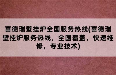 喜德瑞壁挂炉全国服务热线(喜德瑞壁挂炉服务热线，全国覆盖，快速维修，专业技术)