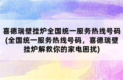 喜德瑞壁挂炉全国统一服务热线号码(全国统一服务热线号码，喜德瑞壁挂炉解救你的家电困扰)