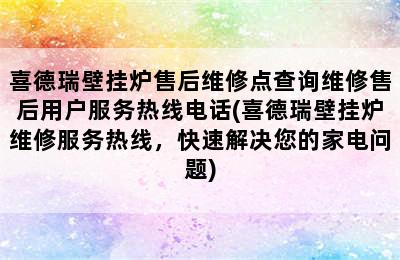 喜德瑞壁挂炉售后维修点查询维修售后用户服务热线电话(喜德瑞壁挂炉维修服务热线，快速解决您的家电问题)