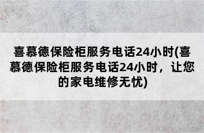 喜慕德保险柜服务电话24小时(喜慕德保险柜服务电话24小时，让您的家电维修无忧)