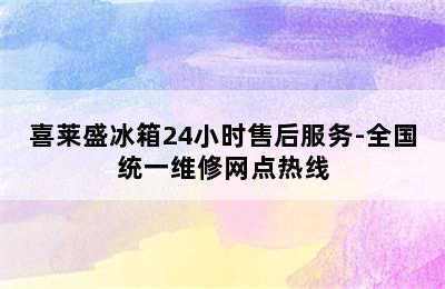 喜莱盛冰箱24小时售后服务-全国统一维修网点热线