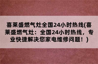 喜莱盛燃气灶全国24小时热线(喜莱盛燃气灶：全国24小时热线，专业快捷解决您家电维修问题！)