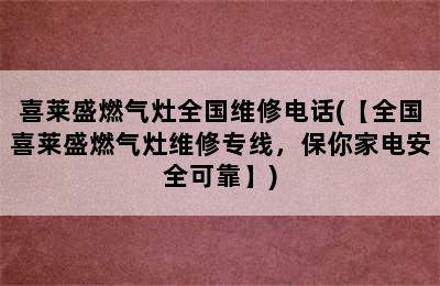 喜莱盛燃气灶全国维修电话(【全国喜莱盛燃气灶维修专线，保你家电安全可靠】)