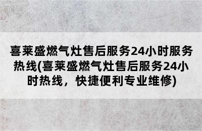 喜莱盛燃气灶售后服务24小时服务热线(喜莱盛燃气灶售后服务24小时热线，快捷便利专业维修)