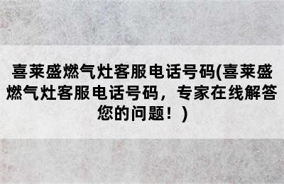 喜莱盛燃气灶客服电话号码(喜莱盛燃气灶客服电话号码，专家在线解答您的问题！)