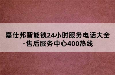 嘉仕邦智能锁24小时服务电话大全-售后服务中心400热线