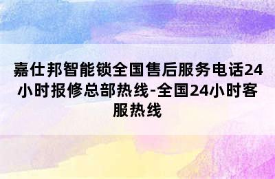 嘉仕邦智能锁全国售后服务电话24小时报修总部热线-全国24小时客服热线