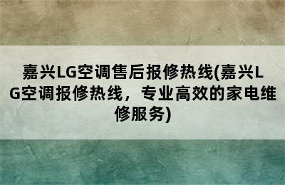 嘉兴LG空调售后报修热线(嘉兴LG空调报修热线，专业高效的家电维修服务)