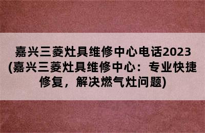 嘉兴三菱灶具维修中心电话2023(嘉兴三菱灶具维修中心：专业快捷修复，解决燃气灶问题)