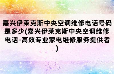 嘉兴伊莱克斯中央空调维修电话号码是多少(嘉兴伊莱克斯中央空调维修电话-高效专业家电维修服务提供者)