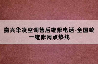 嘉兴华凌空调售后维修电话-全国统一维修网点热线