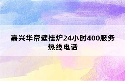 嘉兴华帝壁挂炉24小时400服务热线电话