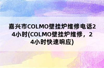 嘉兴市COLMO壁挂炉维修电话24小时(COLMO壁挂炉维修，24小时快速响应)