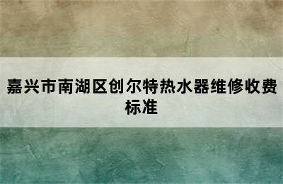 嘉兴市南湖区创尔特热水器维修收费标准