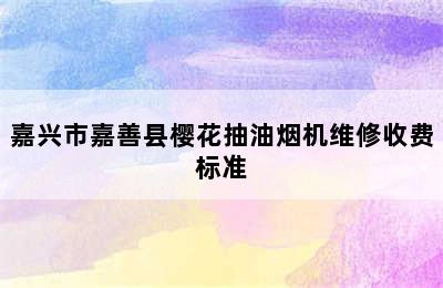 嘉兴市嘉善县樱花抽油烟机维修收费标准