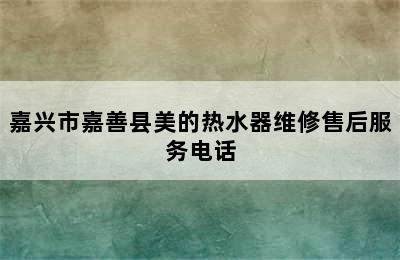 嘉兴市嘉善县美的热水器维修售后服务电话