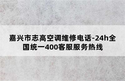 嘉兴市志高空调维修电话-24h全国统一400客服服务热线