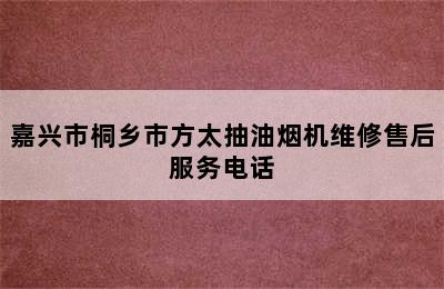 嘉兴市桐乡市方太抽油烟机维修售后服务电话