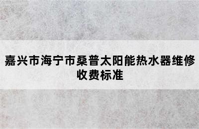 嘉兴市海宁市桑普太阳能热水器维修收费标准