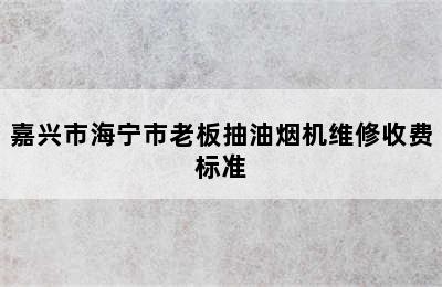 嘉兴市海宁市老板抽油烟机维修收费标准