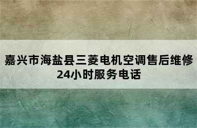 嘉兴市海盐县三菱电机空调售后维修24小时服务电话