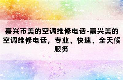 嘉兴市美的空调维修电话-嘉兴美的空调维修电话，专业、快速、全天候服务