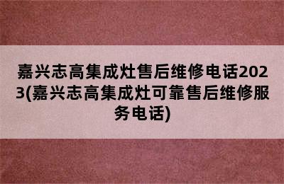 嘉兴志高集成灶售后维修电话2023(嘉兴志高集成灶可靠售后维修服务电话)