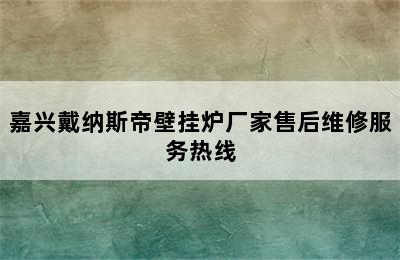 嘉兴戴纳斯帝壁挂炉厂家售后维修服务热线