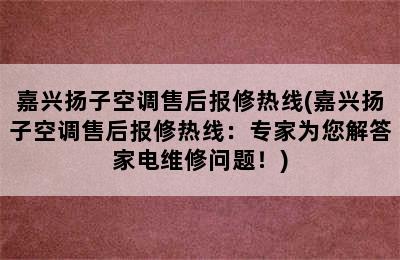 嘉兴扬子空调售后报修热线(嘉兴扬子空调售后报修热线：专家为您解答家电维修问题！)