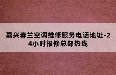 嘉兴春兰空调维修服务电话地址-24小时报修总部热线