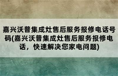 嘉兴沃普集成灶售后服务报修电话号码(嘉兴沃普集成灶售后服务报修电话，快速解决您家电问题)