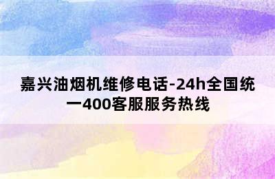 嘉兴油烟机维修电话-24h全国统一400客服服务热线