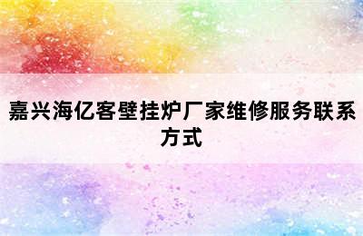 嘉兴海亿客壁挂炉厂家维修服务联系方式