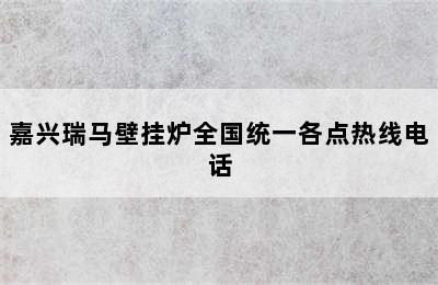 嘉兴瑞马壁挂炉全国统一各点热线电话