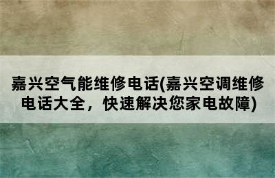 嘉兴空气能维修电话(嘉兴空调维修电话大全，快速解决您家电故障)