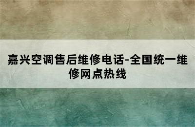 嘉兴空调售后维修电话-全国统一维修网点热线