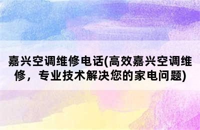 嘉兴空调维修电话(高效嘉兴空调维修，专业技术解决您的家电问题)