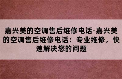 嘉兴美的空调售后维修电话-嘉兴美的空调售后维修电话：专业维修，快速解决您的问题