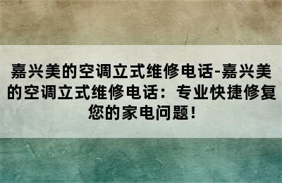 嘉兴美的空调立式维修电话-嘉兴美的空调立式维修电话：专业快捷修复您的家电问题！