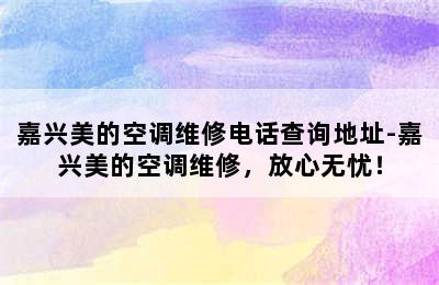 嘉兴美的空调维修电话查询地址-嘉兴美的空调维修，放心无忧！