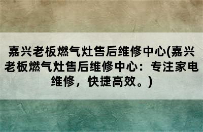 嘉兴老板燃气灶售后维修中心(嘉兴老板燃气灶售后维修中心：专注家电维修，快捷高效。)