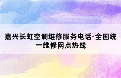 嘉兴长虹空调维修服务电话-全国统一维修网点热线