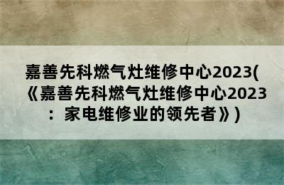 嘉善先科燃气灶维修中心2023(《嘉善先科燃气灶维修中心2023：家电维修业的领先者》)