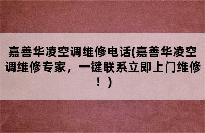 嘉善华凌空调维修电话(嘉善华凌空调维修专家，一键联系立即上门维修！)