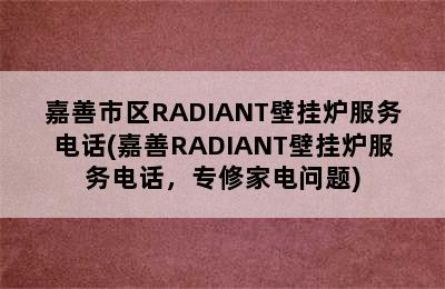 嘉善市区RADIANT壁挂炉服务电话(嘉善RADIANT壁挂炉服务电话，专修家电问题)