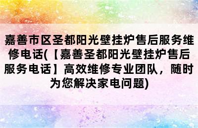 嘉善市区圣都阳光壁挂炉售后服务维修电话(【嘉善圣都阳光壁挂炉售后服务电话】高效维修专业团队，随时为您解决家电问题)