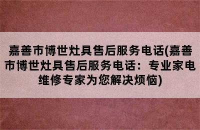 嘉善市博世灶具售后服务电话(嘉善市博世灶具售后服务电话：专业家电维修专家为您解决烦恼)